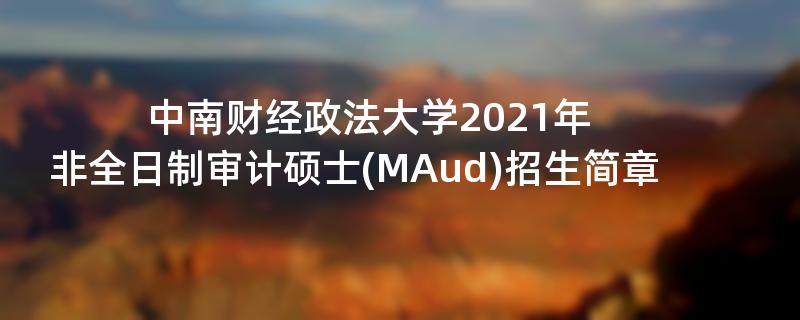 中南财经政法大学2021年,非全日制审计硕士(MAud)江南网网站登录
