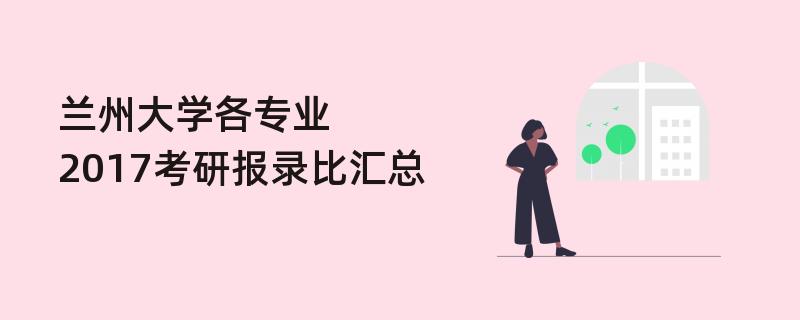 兰州大学各专业2017考研报录比汇总