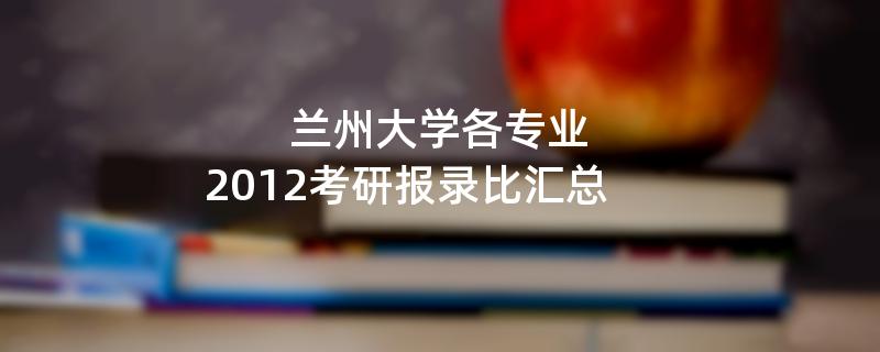 兰州大学各专业2012考研报录比汇总