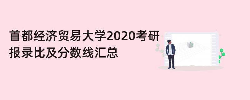 首都经济贸易大学2020考研,报录比及分数线汇总 首都经济贸易大学2020考研,报录比及分数线汇总