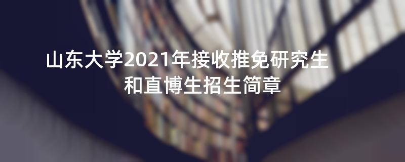山东大学2021年接收推免研究生和直博生招生简章