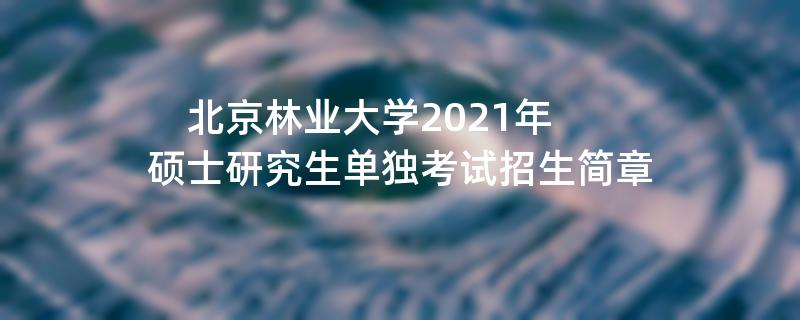 北京林业大学2021年硕士研究生单独考试江南网网站登录
