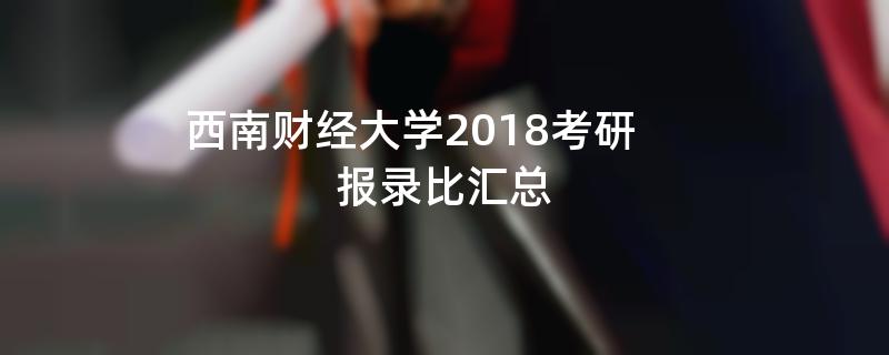 西南财经大学2018考研,报录比汇总