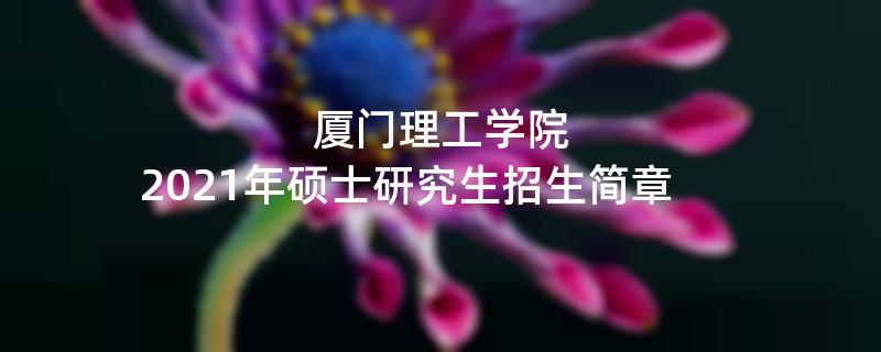 厦门理工学院,2021年硕士研究生江南网网站登录
