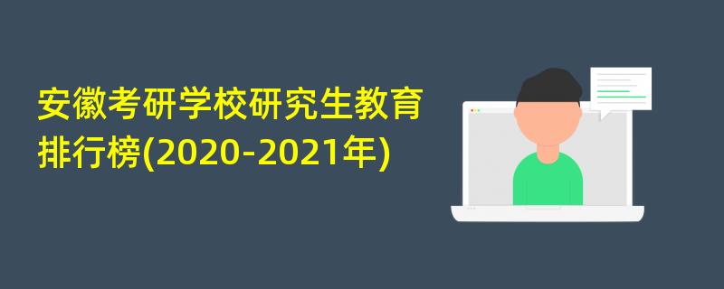 安徽考研学校研究生教育排行榜(2020-2021年)