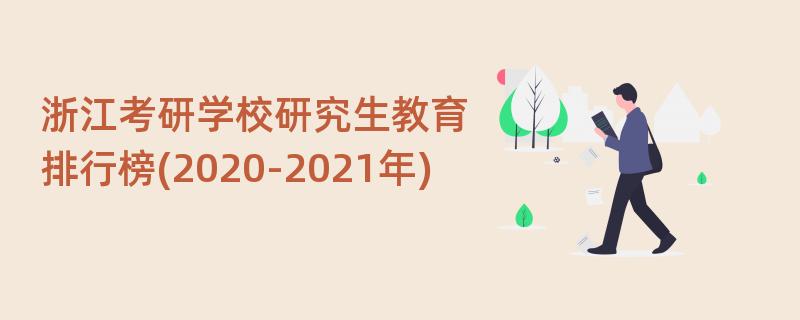 浙江考研学校研究生教育排行榜(2020-2021年)