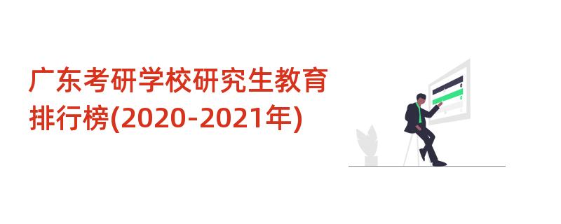 广东考研学校研究生教育排行榜(2020-2021年)
