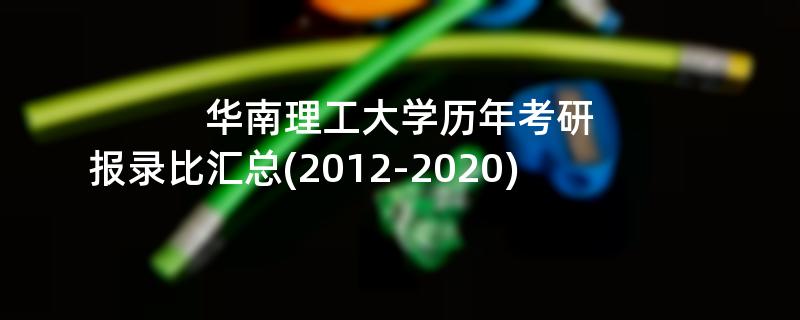 华南理工大学历年考研,报录比汇总(2012-2020)