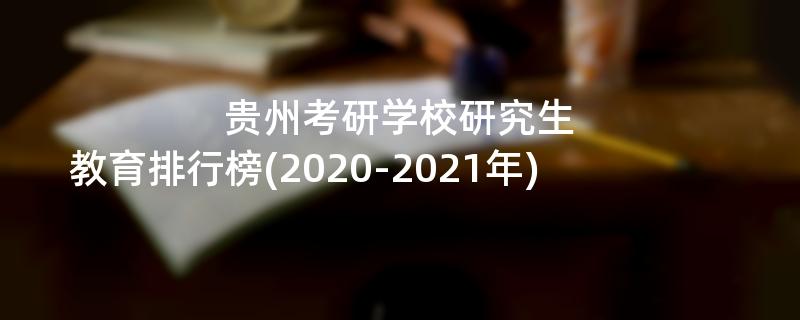 贵州考研学校研究生教育排行榜(2020-2021年)