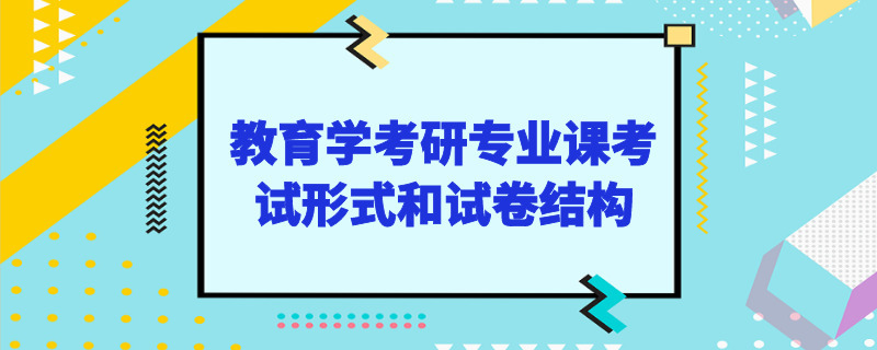 教育学考研专业课考试形式和试卷结构