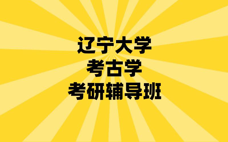 辽宁大学考古学考研辅导班