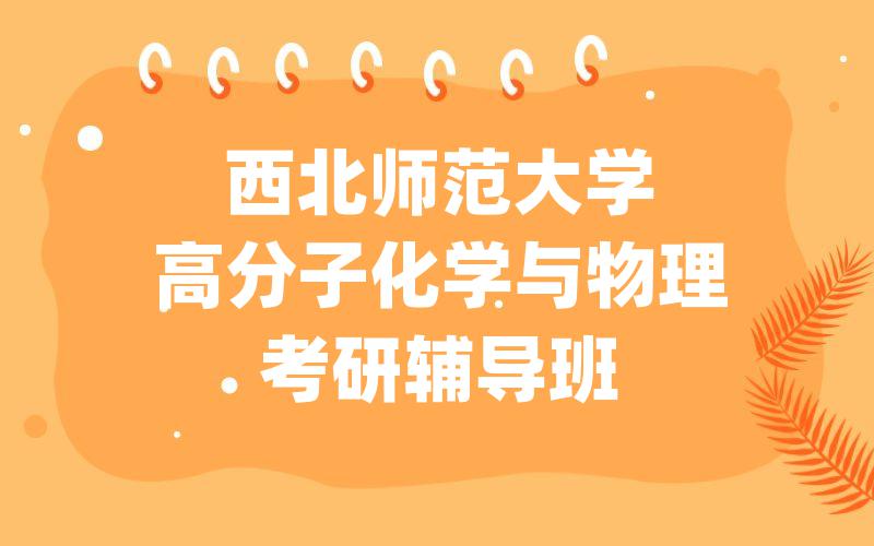 西北师范大学高分子化学与物理考研辅导班