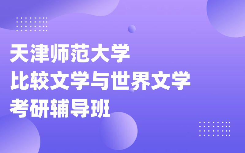 天津师范大学比较文学与世界文学考研辅导班