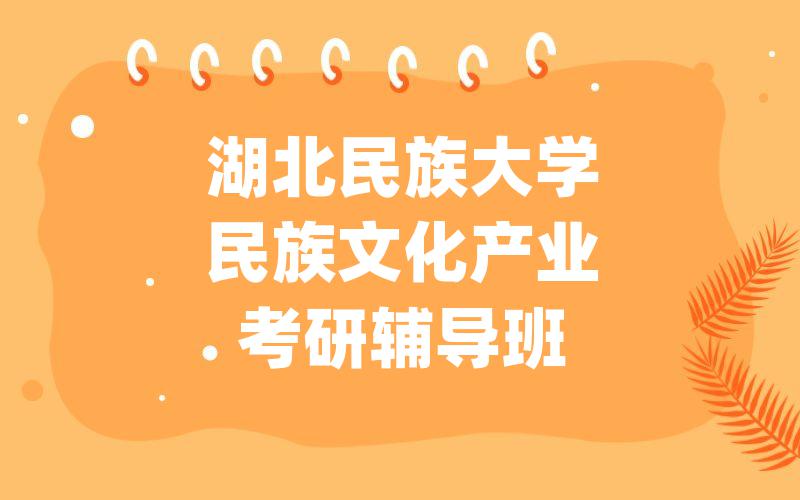 湖北民族大学民族文化产业考研辅导班