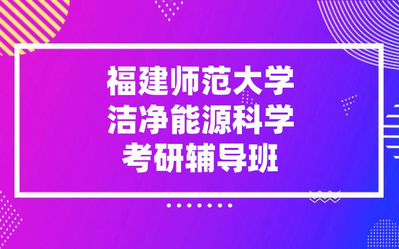 福建师范大学洁净能源科学考研辅导班