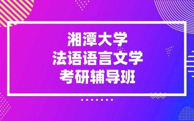 湘潭大学法语语言文学考研辅导班