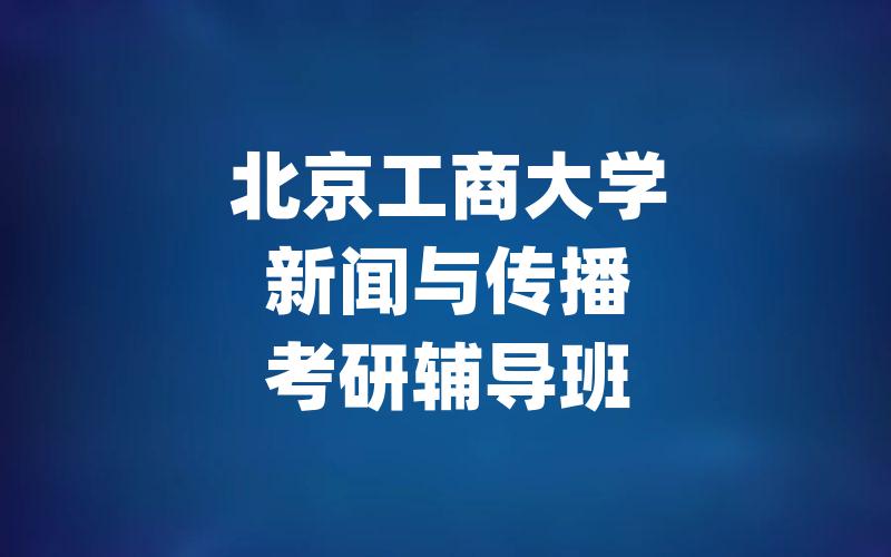 北京工商大学新闻与传播考研辅导班