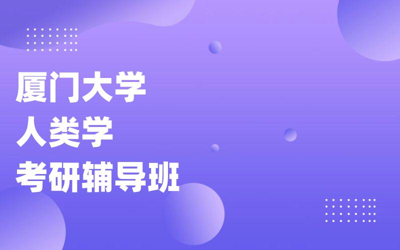 厦门大学人类学考研辅导班