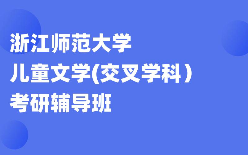 浙江师范大学儿童文学(交叉学科）考研辅导班