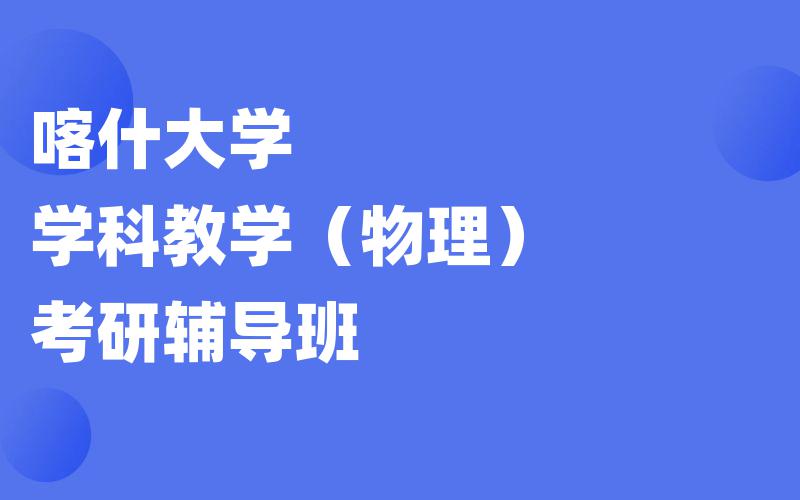 喀什大学学科教学（物理）考研辅导班