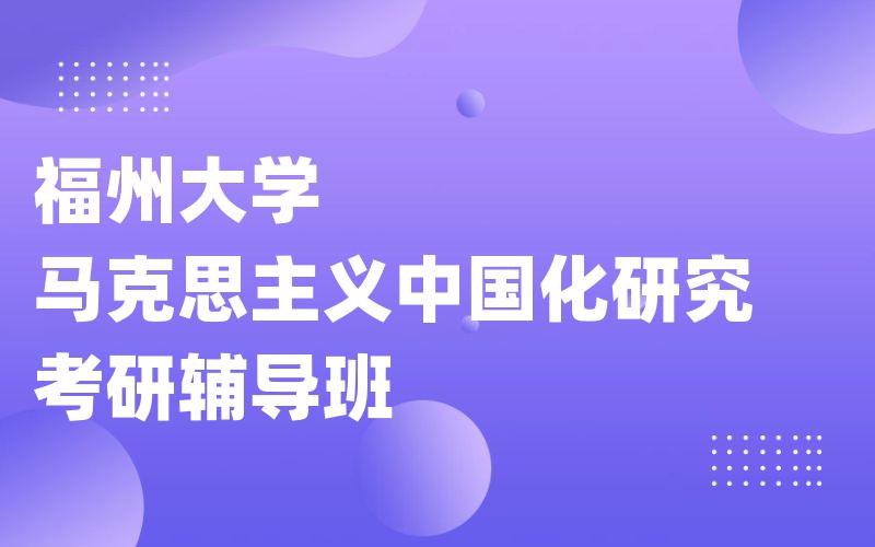 福州大学马克思主义中国化研究考研辅导班