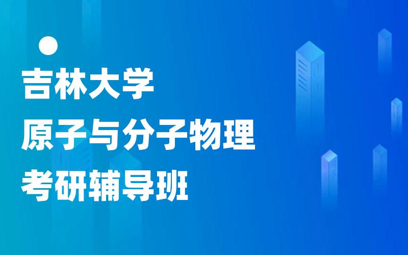 吉林大学原子与分子物理考研辅导班