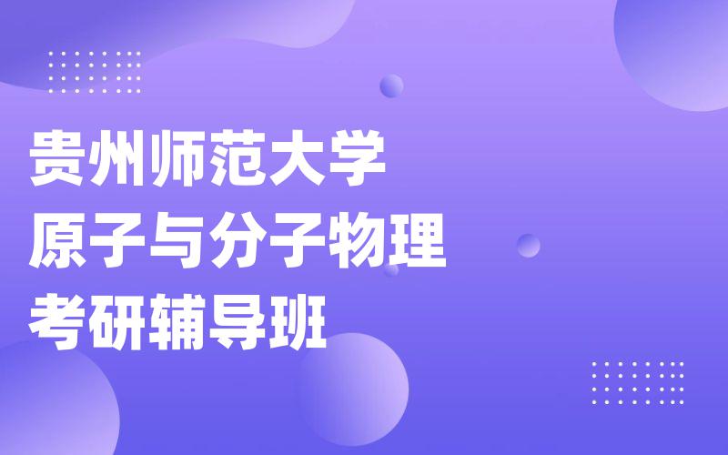 贵州师范大学原子与分子物理考研辅导班