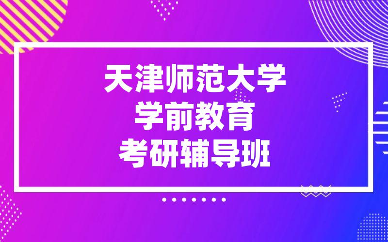 天津师范大学学前教育考研辅导班