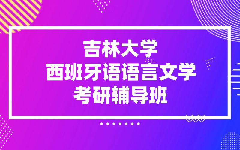 吉林大学西班牙语语言文学考研辅导班