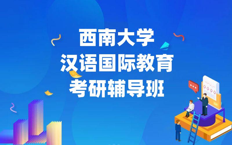 西南大学汉语国际教育考研辅导班